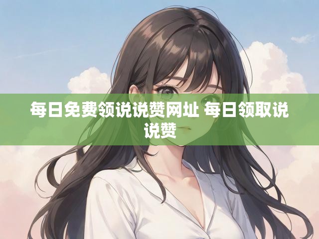 每日免费领说说赞网址 每日领取说说赞
