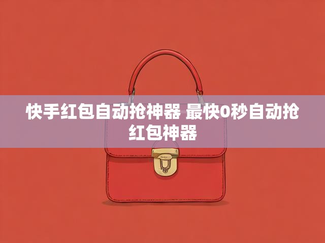 快手红包自动抢神器 最快0秒自动抢红包神器