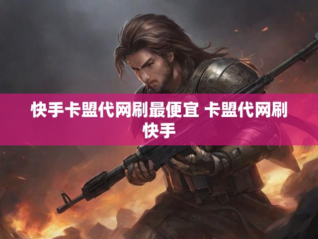 快手卡盟代网刷最便宜 卡盟代网刷快手