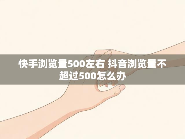 快手浏览量500左右 抖音浏览量不超过500怎么办