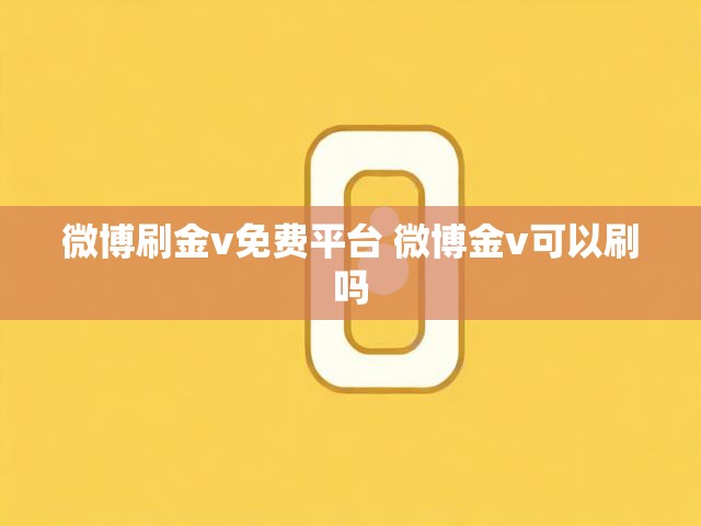 微博刷金v免费平台 微博金v可以刷吗