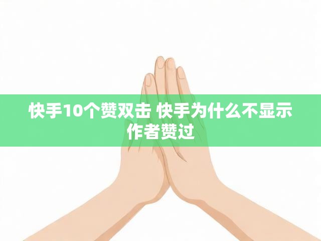 快手10个赞双击 快手为什么不显示作者赞过