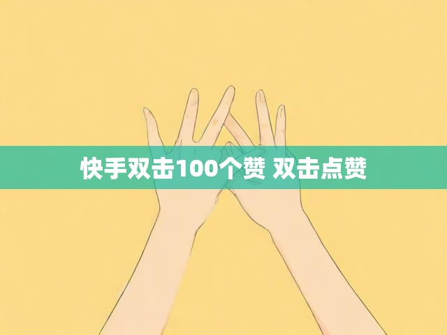快手双击100个赞 双击点赞