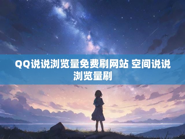 QQ说说浏览量免费刷网站 空间说说浏览量刷