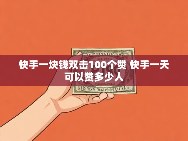 快手一块钱双击100个赞 快手一天可以赞多少人