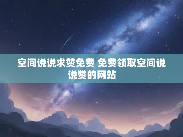 空间说说求赞免费 免费领取空间说说赞的网站