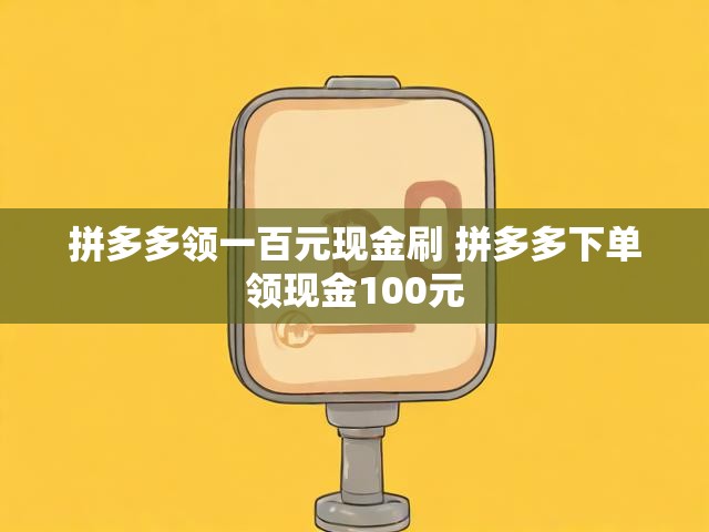 拼多多领一百元现金刷 拼多多下单领现金100元