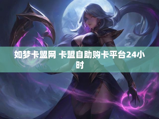 如梦卡盟网 卡盟自助购卡平台24小时
