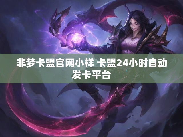 非梦卡盟官网小样 卡盟24小时自动发卡平台