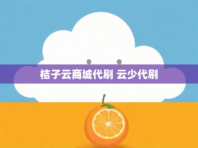 桔子云商城代刷 云少代刷