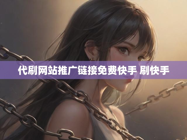 代刷网站推广链接免费快手 刷快手