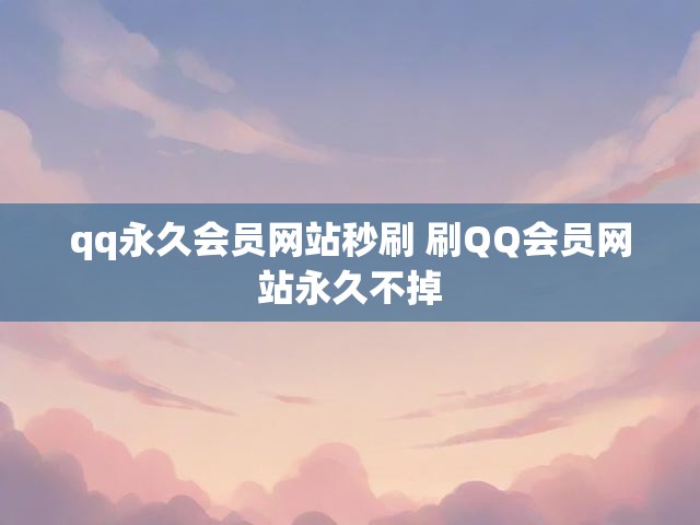 qq永久会员网站秒刷 刷QQ会员网站永久不掉