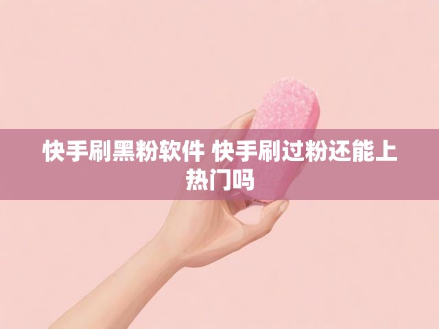 快手刷黑粉软件 快手刷过粉还能上热门吗
