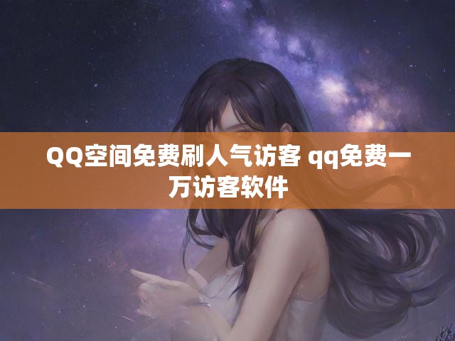 QQ空间免费刷人气访客 qq免费一万访客软件
