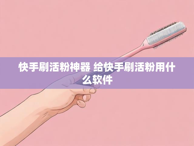 快手刷活粉神器 给快手刷活粉用什么软件