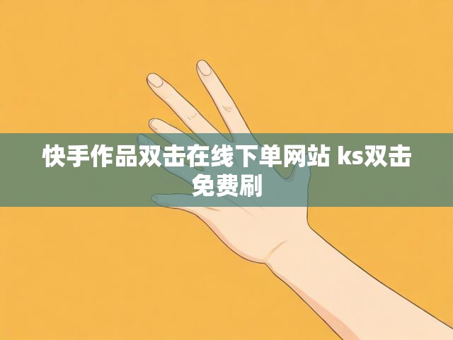 快手作品双击在线下单网站 ks双击免费刷