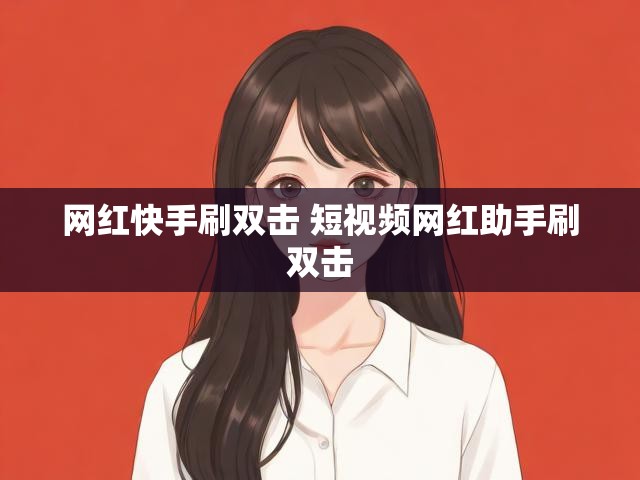 网红快手刷双击 短视频网红助手刷双击