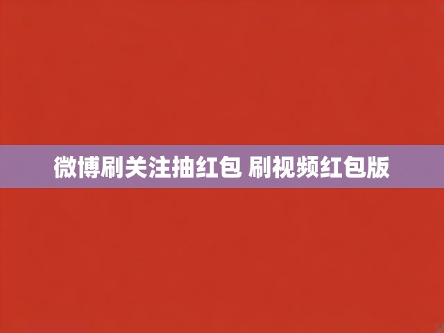 微博刷关注抽红包 刷视频红包版