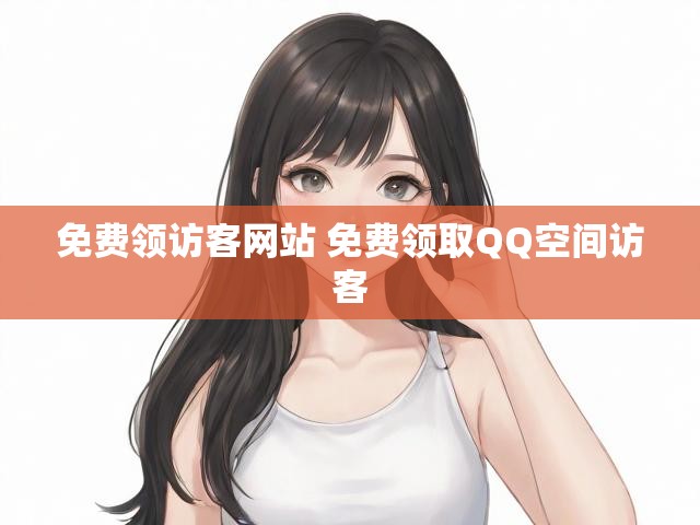 免费领访客网站 免费领取QQ空间访客