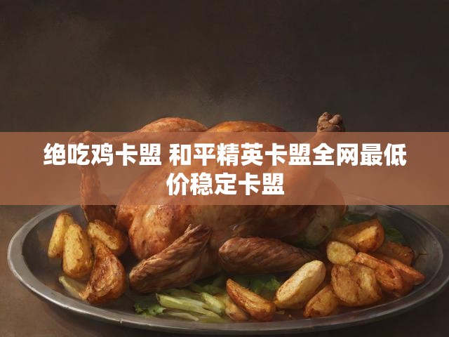 绝吃鸡卡盟 和平精英卡盟全网最低价稳定卡盟