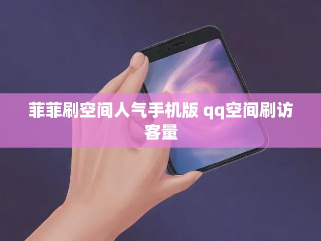 菲菲刷空间人气手机版 qq空间刷访客量