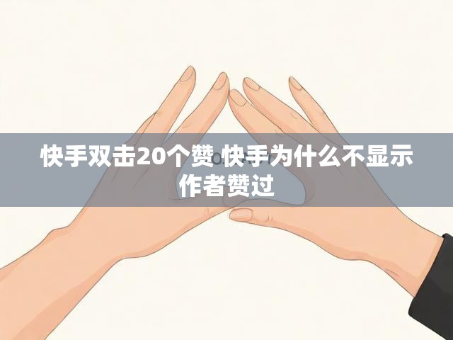 快手双击20个赞 快手为什么不显示作者赞过