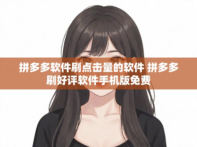 拼多多软件刷点击量的软件 拼多多刷好评软件手机版免费