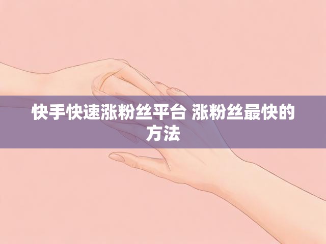 快手快速涨粉丝平台 涨粉丝最快的方法