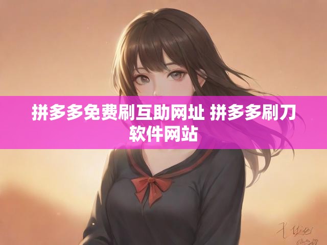 拼多多免费刷互助网址 拼多多刷刀软件网站