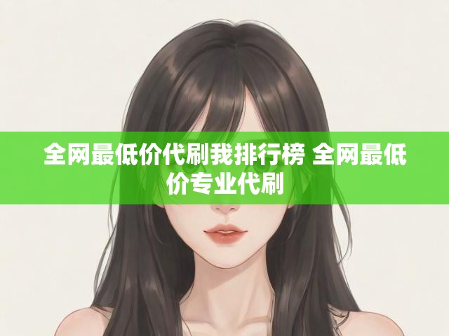 全网最低价代刷我排行榜 全网最低价专业代刷