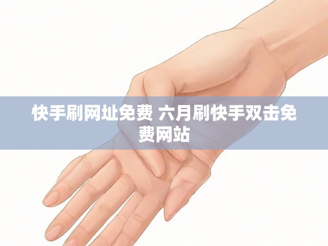 快手刷网址免费 六月刷快手双击免费网站