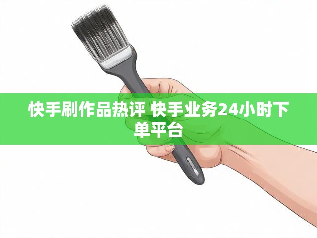 快手刷作品热评 快手业务24小时下单平台