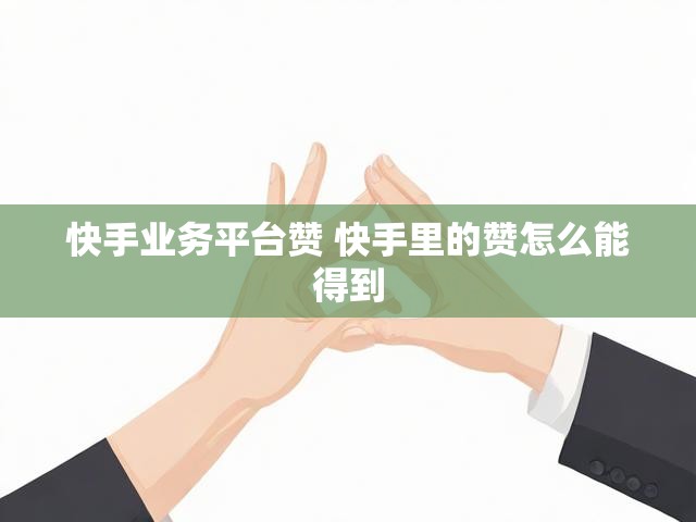 快手业务平台赞 快手里的赞怎么能得到
