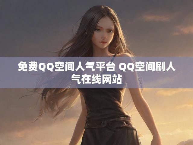 免费QQ空间人气平台 QQ空间刷人气在线网站