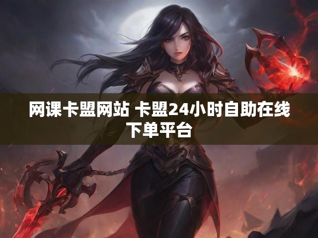 网课卡盟网站 卡盟24小时自助在线下单平台