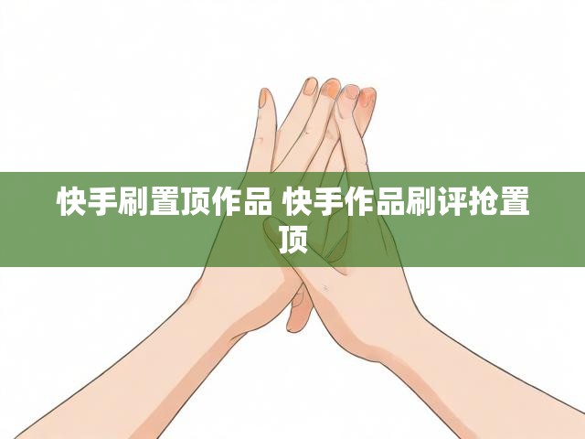 快手刷置顶作品 快手作品刷评抢置顶