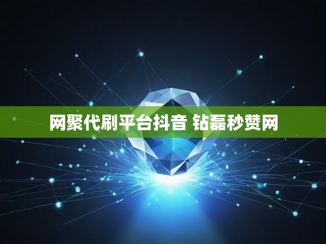 网聚代刷平台抖音 钻磊秒赞网