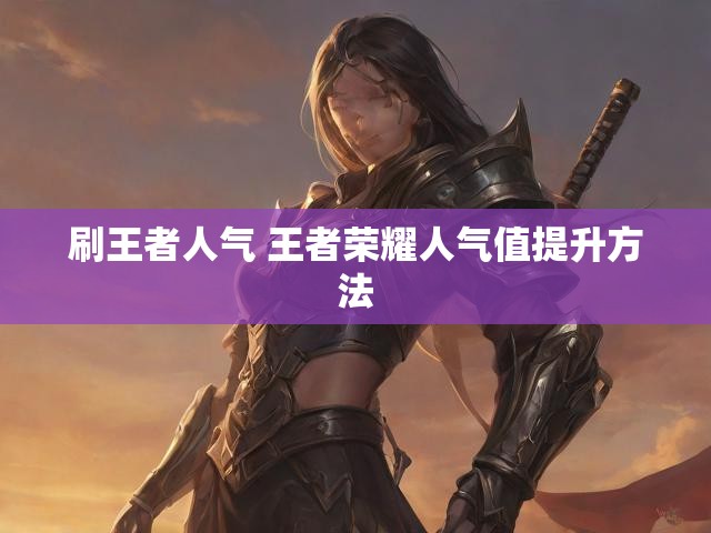 刷王者人气 王者荣耀人气值提升方法