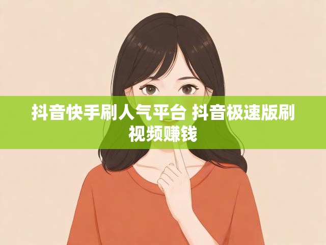 抖音快手刷人气平台 抖音极速版刷视频赚钱