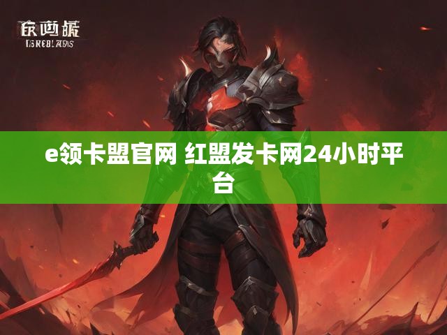 e领卡盟官网 红盟发卡网24小时平台