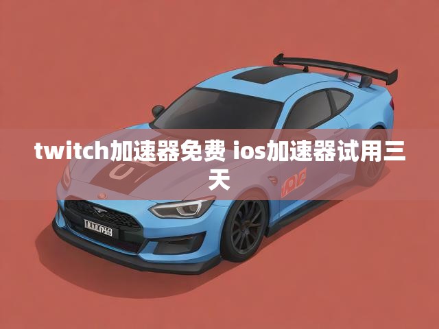 twitch加速器免费 ios加速器试用三天