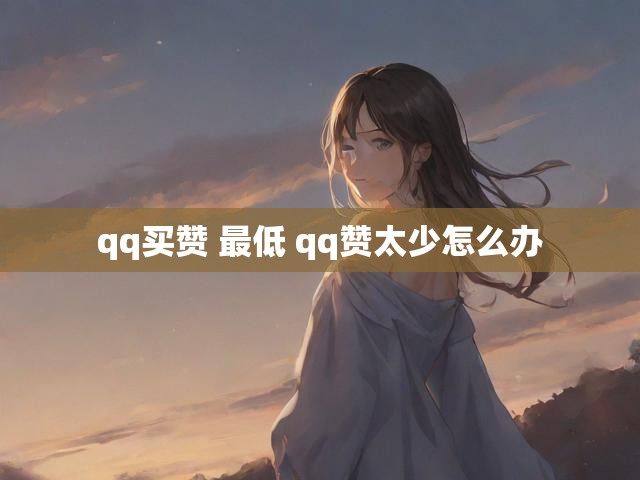 qq买赞 最低 qq赞太少怎么办