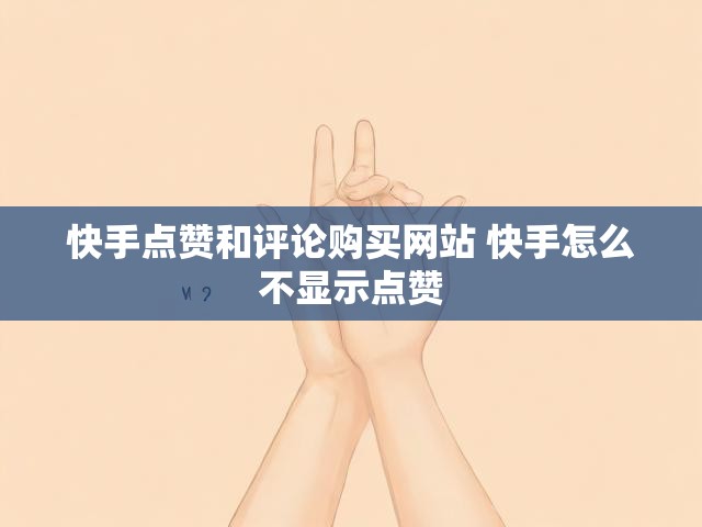 快手点赞和评论购买网站 快手怎么不显示点赞