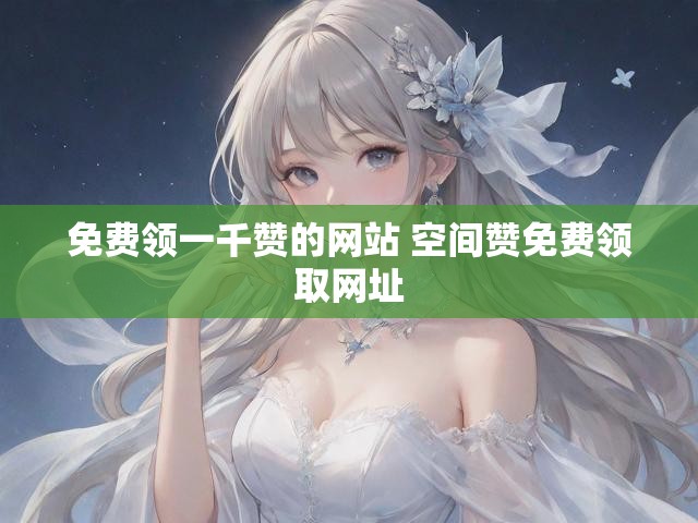 免费领一千赞的网站 空间赞免费领取网址