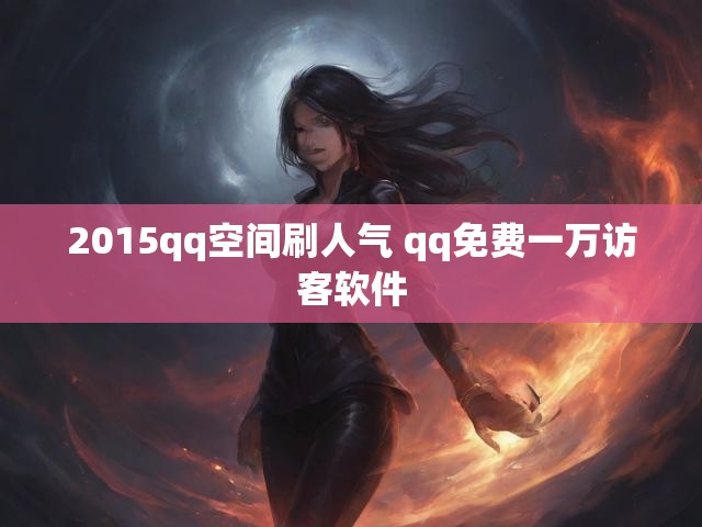 2015qq空间刷人气 qq免费一万访客软件