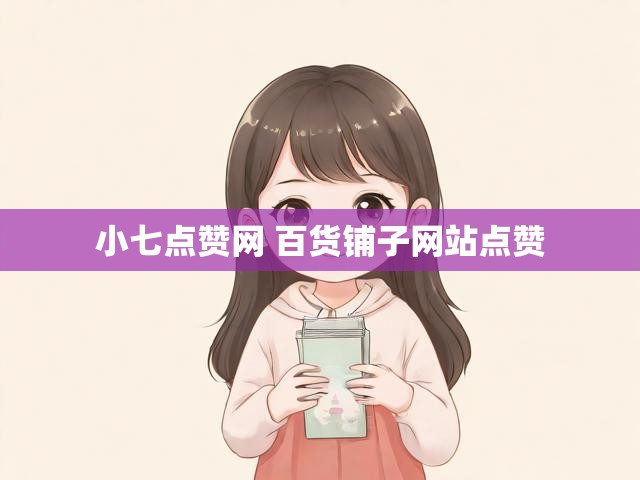 小七点赞网 百货铺子网站点赞