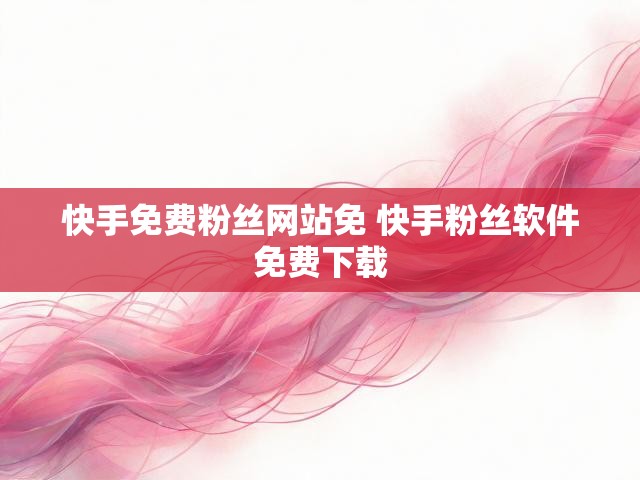 快手免费粉丝网站免 快手粉丝软件免费下载