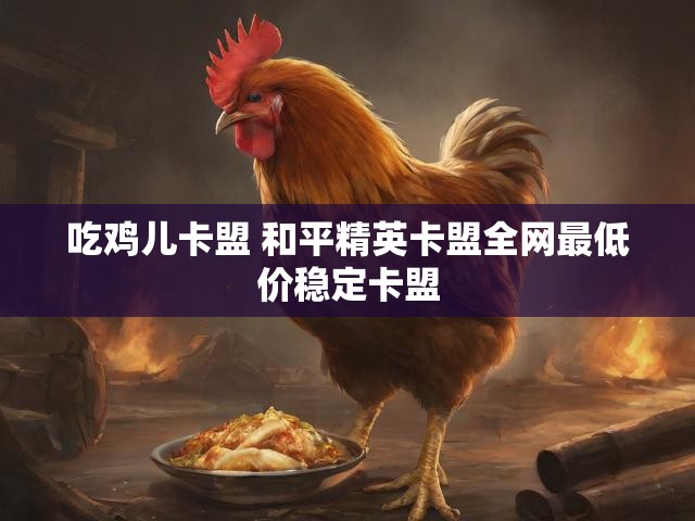 吃鸡儿卡盟 和平精英卡盟全网最低价稳定卡盟