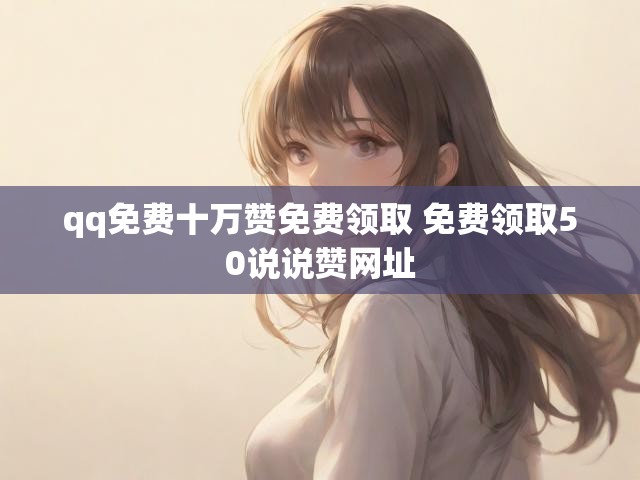 qq免费十万赞免费领取 免费领取50说说赞网址