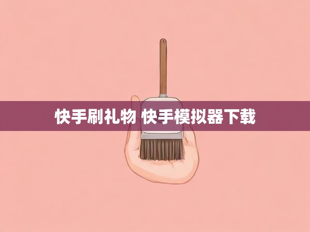 快手刷礼物 快手模拟器下载